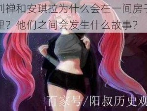 刘禅和安琪拉为什么会在一间房子里？他们之间会发生什么故事？