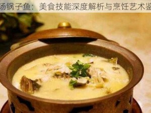 奶汤锅子鱼：美食技能深度解析与烹饪艺术鉴赏