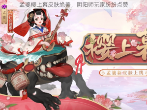 孟婆樱上幕皮肤绝美，阴阳师玩家纷纷点赞