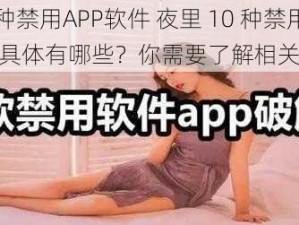 夜里10种禁用APP软件 夜里 10 种禁用 APP 软件具体有哪些？你需要了解相关信息吗？