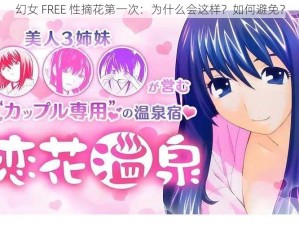 幻女 FREE 性摘花第一次：为什么会这样？如何避免？