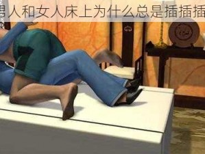 男人和女人床上为什么总是插插插？