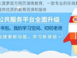 福建大菠萝官方网页湖南教育，一款专业的在线教育平台，提供优质的教育资源和服务