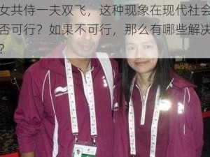 二女共侍一夫双飞，这种现象在现代社会中是否可行？如果不可行，那么有哪些解决办法？