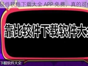 靠比较件软件下载大全 APP 免费，真的可信吗？