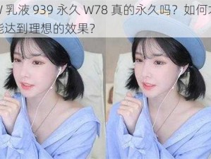 W 乳液 939 永久 W78 真的永久吗？如何才能达到理想的效果？