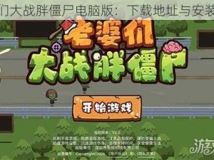 老婆们大战胖僵尸电脑版：下载地址与安装指南