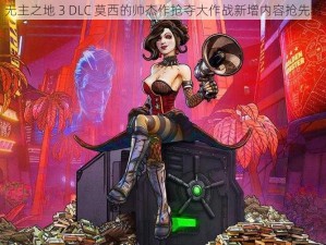 无主之地 3 DLC 莫西的帅杰作抢夺大作战新增内容抢先看