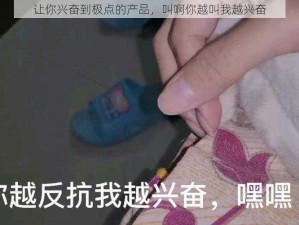 让你兴奋到极点的产品，叫啊你越叫我越兴奋