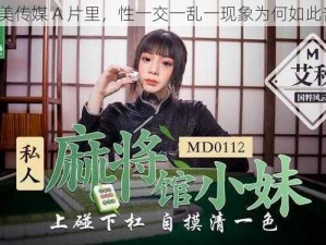 在天美传媒 A 片里，性一交一乱一现象为何如此普遍？