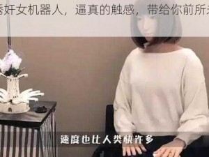 新型诱奸女机器人，逼真的触感，带给你前所未有的体验