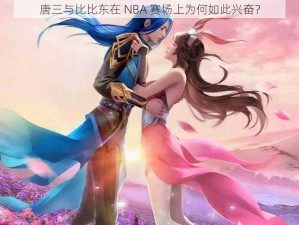 唐三与比比东在 NBA 赛场上为何如此兴奋？