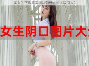 美女的下沟真实图片为什么如此吸引人？