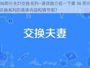 第36部分夫妇交换系列—请详细介绍一下第 36 部分夫妇交换系列的具体内容和情节呢？