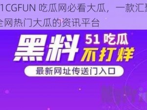 51CGFUN 吃瓜网必看大瓜，一款汇聚全网热门大瓜的资讯平台