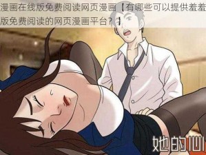 羞羞漫画在线版免费阅读网页漫画【有哪些可以提供羞羞漫画在线版免费阅读的网页漫画平台？】