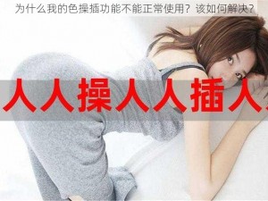 为什么我的色操插功能不能正常使用？该如何解决？