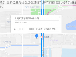 by3151 最新位置为什么这么难找？怎样才能找到 by3151 的最新位置？