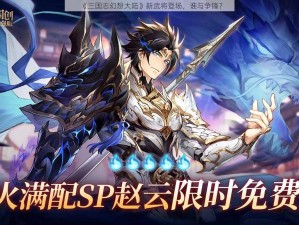 《三国志幻想大陆》新武将登场，谁与争锋？