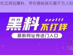 最新吃瓜网站爆料，带你揭秘娱乐圈不为人知的秘密