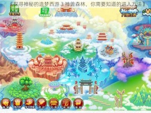 《探寻神秘的造梦西游 3 神兽森林，你需要知道的进入方法》