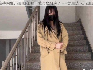 推特网红冯珊珊在哪个城市做任务？——美胸达人冯珊珊