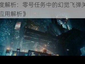 《深度解析：零号任务中的幻觉飞弹关键作用与应用解析》