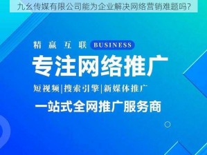 九幺传媒有限公司能为企业解决网络营销难题吗？