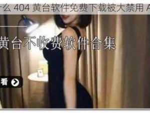 为什么 404 黄台软件免费下载被大禁用 APP？