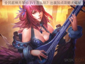 全民超神月琴仙 3V3 怎么玩？出装加点攻略大揭秘