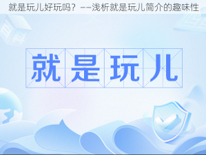 就是玩儿好玩吗？——浅析就是玩儿简介的趣味性