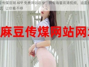 麻豆传煤官网 APP 免费网站在线，拥有海量高清视频，涵盖多种类型，让你看不停