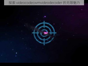 探索 videocodecwmvideodecoder 的无限魅力