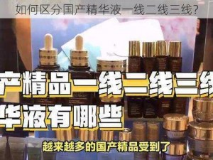 如何区分国产精华液一线二线三线？