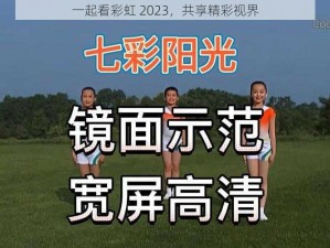 一起看彩虹 2023，共享精彩视界