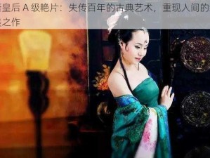 萧皇后 A 级艳片：失传百年的古典艺术，重现人间的绝美之作