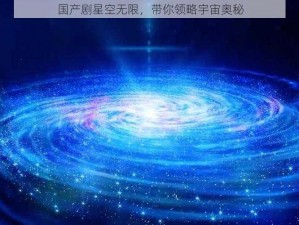 国产剧星空无限，带你领略宇宙奥秘