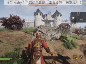 《Chivalry 2 弓箭使用攻略：掌握技巧，畅享战斗》