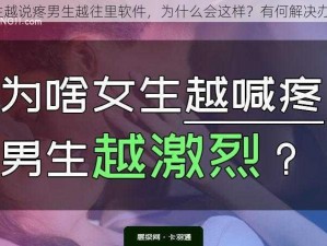 女生越说疼男生越往里软件，为什么会这样？有何解决办法？