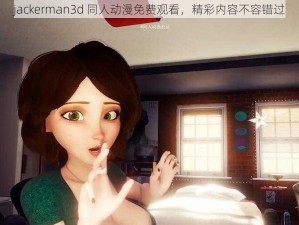 jackerman3d 同人动漫免费观看，精彩内容不容错过