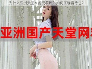 为什么亚洲天堂 v 备受争议？如何正确看待它？