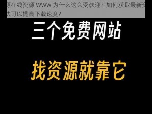 大地资源在线资源 WWW 为什么这么受欢迎？如何获取最新资源？有哪些方法可以提高下载速度？