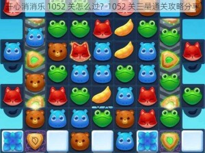 开心消消乐 1052 关怎么过？1052 关三星通关攻略分享