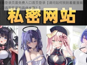 羞羞漫画登录页面免费入口首页登录【请问如何找到羞羞漫画登录页面免费入口首页登录的具体步骤？】