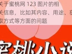 蜜桃网123图片_请详细描述关于蜜桃网 123 图片的相关信息，比如其内容、用途、获取方式等方面的问题