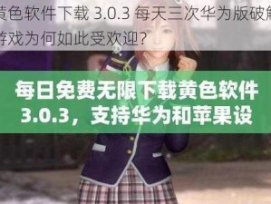 黄色软件下载 3.0.3 每天三次华为版破解游戏为何如此受欢迎？