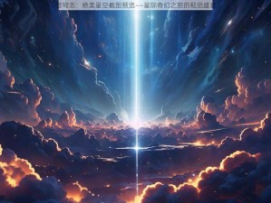 苍穹志：绝美星空截图预览——星际奇幻之旅的视觉盛宴