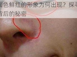 面色鲜红的形象为何出现？探寻背后的秘密