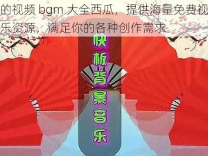 免费的视频 bgm 大全西瓜，提供海量免费视频背景音乐资源，满足你的各种创作需求