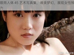 张筱雨人体 45 艺术写真集，唯美梦幻，展现女性独特魅力